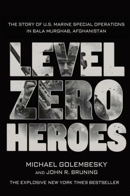 Level Zero Heroes: The Story of U.S. Marine Special Operations in Bala Murghab, Afghanistan by Michael Golembesky, John R. Bruning