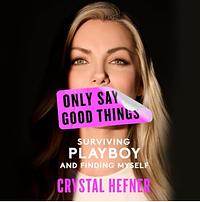 Only Say Good Things: Surviving Playboy and Finding Myself by Crystal Hefner