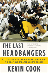 The Last Headbangers: NFL Football in the Rowdy, Reckless '70s--The Era that Created Modern Sports by Kevin Cook