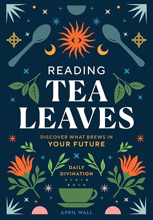 Reading Tea Leaves: Discover What Brews in Your Future (Daily Divination) by April Wall