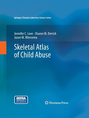 Skeletal Atlas of Child Abuse by Sharon M. Derrick, Jason M. Wiersema, Jennifer C. Love