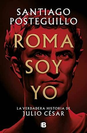 Roma soy yo: La verdadera historia de Julio César by Santiago Posteguillo