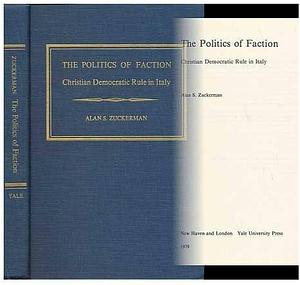 The Politics of Faction: Christian Democratic Rule in Italy by Alan S. Zuckerman