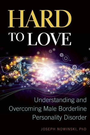Hard to Love: Understanding and Overcoming Male Borderline Personality Disorder by Joseph Nowinski