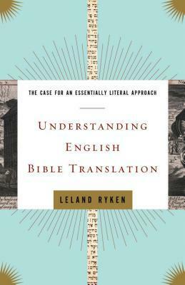 Understanding English Bible Translation: The Case for an Essentially Literal Approach by Leland Ryken