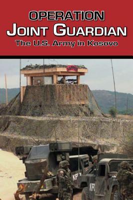 Operation Joint Guardian: The U.S. Army in Kosovo by Center of Military History