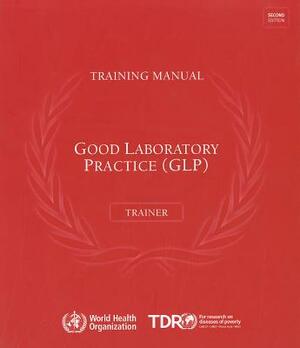 Good Laboratory Practice Training Manual for the Trainer: A Tool for Training and Promoting Good Laboratory Practice (Glp) Concepts in Disease Endemic by World Health Organization