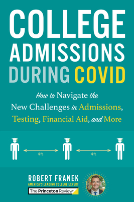 College Admissions During Covid: How to Navigate the New Challenges in Admissions, Testing, Financial Aid, and More by The Princeton Review, Robert Franek