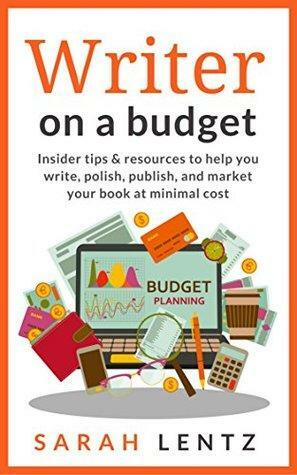 Writer on a Budget (Books for Writers Series, Book 1): Insider tips and resources to help you write, polish, publish, and market your book at minimal cost by Sarah Lentz