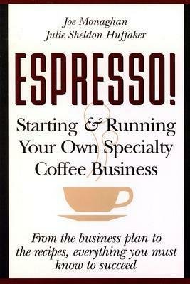 Espresso! Starting and Running Your Own Coffee Business by Julie Sheldon Huffaker, Joe Monaghan
