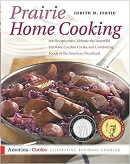 Prairie Home Cooking: 400 Recipes That Celebrate the Bountiful Harvests, Creative Cooks, and Comforting Foods of the American Heartland by Judith M. Fertig