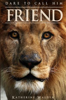 Dare to Call Him Friend by Katherine Walden