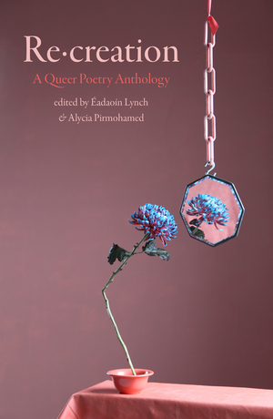 Re creation A Queer Poetry Anthology by Éadaoín Lynch, Alycia Pirmohamed