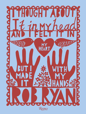 I Thought about It in My Head and I Felt It in My Heart But I Made It with My Hands by Rob Ryan