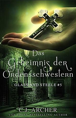 Das Geheimnis der Ordensschwestern: Glass and Steele (Glass and Steele Serie) by C.J. Archer