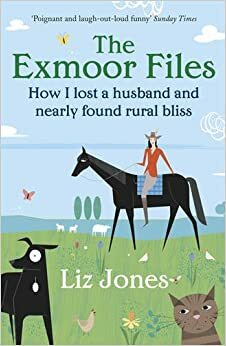 The Exmoor Files: How I Lost A Husband And Found Rural Bliss by Liz Jones