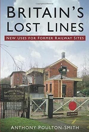 Britain's Lost Lines: New Uses for Former Railway Sites by Anthony Poulton-Smith