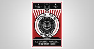 Manufacturing Militarism: U.S. Government Propaganda in the War on Terror by Abigail R. Hall, Christopher J. Coyne