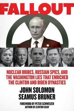 Fallout: Nuclear Bribes, Russian Spies, and the Washington Lies that Enriched the Clinton and Biden Dynasties by John Solomon, Peter Schweizer, Seamus Bruner