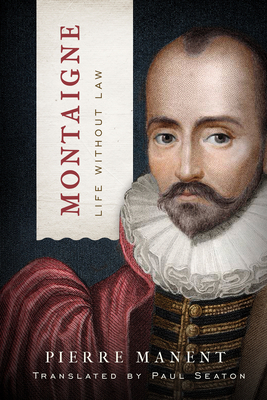 Montaigne: Life without Law by Pierre Manent