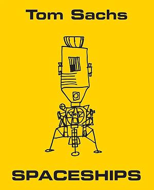 Tom Sachs: Spaceships by Thomas E. Crow, Daniel Pinchbeck