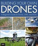 Building Your Own Drones: A Beginner's Guide to Drones, UAVs, and ROVs by John Baichtal