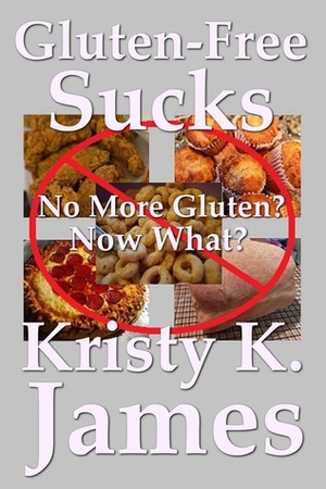 Gluten Free Sucks by Kristy K. James