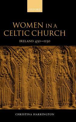 Women in the Celtic Church: Ireland C. 450-1150 by Christina Harrington