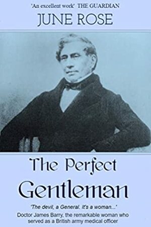 The Perfect Gentleman: The remarkable life of Dr. James Miranda Barry by June Rose