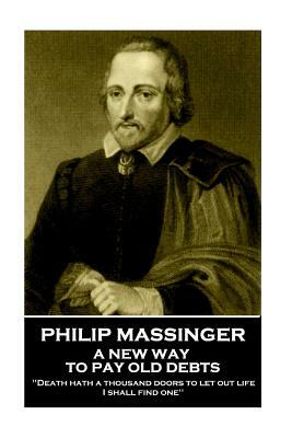 Philip Massinger - A New Way to Pay Old Debts: "Death hath a thousand doors to let out life: I shall find one" by Philip Massinger