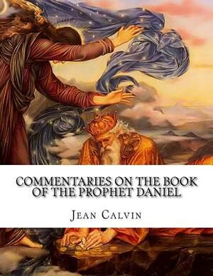 Commentaries on the Book of the Prophet Daniel by Jean Calvin