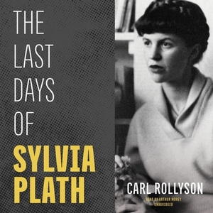 The Last Days of Sylvia Plath by Carl Rollyson
