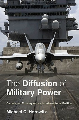 The Diffusion of Military Power: Causes and Consequences for International Politics by Michael C. Horowitz