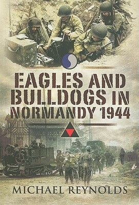 Eagles and Bulldogs in Normandy, 1944: The American 29th Infantry Division from Omaha Beach to St. Lo and the British 3rd Infantry Division from Sword by Michael Reynolds