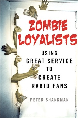 Zombie Loyalists: Using Great Service to Create Rabid Fans by Peter Shankman