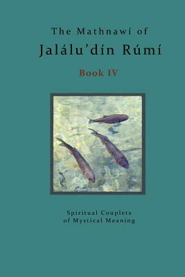 The Mathnawi of Jalalu'din Rumi - Book 4: The Spiritual Couplets of Jalalu'din Rumi - Book 4 by Rumi