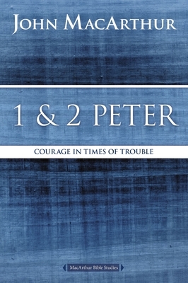 1 and 2 Peter: Courage in Times of Trouble by John MacArthur