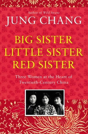 Big Sister, Little Sister, Red Sister: Three Women at the Heart of Twentieth-Century China by Jung Chang