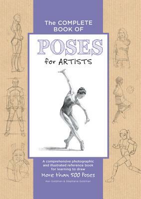 The Complete Book of Poses for Artists: A Comprehensive Photographic and Illustrated Reference Book for Learning to Draw More Than 500 Poses by Ken Goldman, Stephanie Goldman