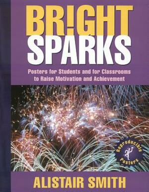 Bright Sparks: Posters for Students and for Classrooms to Raise Motivation and Achievement by Alistair Smith