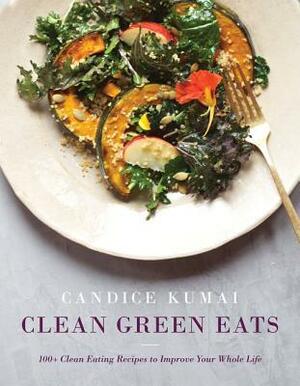 Clean Green Eats: 100+ Clean-Eating Recipes to Improve Your Whole Life by Candice Kumai