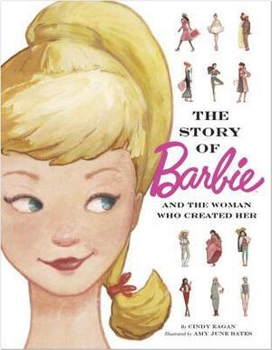 The Story of Barbie and the Woman Who Created Her by Cindy Eagan, Amy June Bates