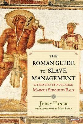 The Roman Guide to Slave Management: A Treatise by Nobleman Marcus Sidonius Falx by Jerry Toner