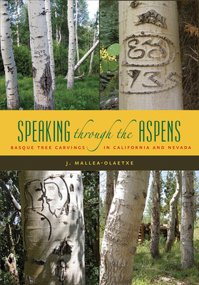 Speaking Through the Aspens: Basque Tree Carvings in Nevada and California by J. Mallea-Olaetxe