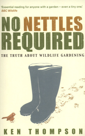 No Nettles Required: The Reassuring Truth About Wildlife Gardening by Ken Thompson