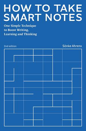 How to Take Smart Notes: One Simple Technique to Boost Writing, Learning and Thinking - for Students, Academics and Nonfiction Book Writers by Sönke Ahrens