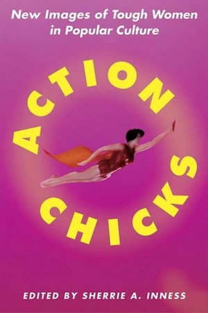 Action Chicks: New Images of Tough Women in Popular Culture by Sherrie A. Inness