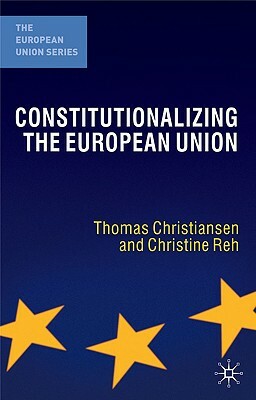 Constitutionalizing the European Union by Thomas Christiansen, Christine Reh
