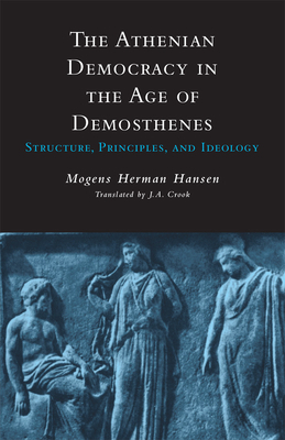 Athenian Democracy in the Age of Demosthenes: Structure, Principles, and Ideology by Mogens Herman Hansen