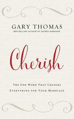 Cherish: The One Word That Changes Everything for Your Marriage by Gary L. Thomas